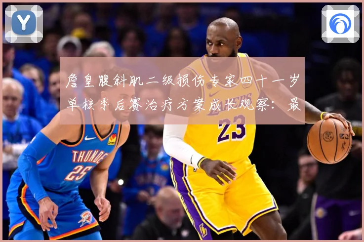 詹皇腹斜肌二级损伤专家四十一岁单核季后赛治疗方案成长观察：最新赛事动态与深度分析