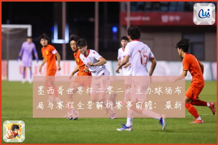 墨西哥世界杯二零二六主办球场布局与赛程全景解析赛事前瞻：最新赛事动态与深度分析