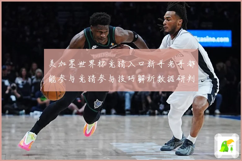 美加墨世界杯竞猜入口新手老手都能参与竞猜参与技巧解析数据研判：最新赛事动态与深度分析