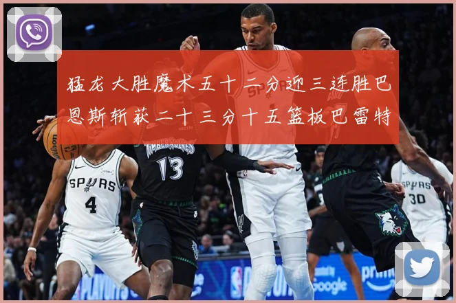 猛龙大胜魔术五十二分迎三连胜巴恩斯斩获二十三分十五篮板巴雷特专题观察：最新赛事动态与深度分析