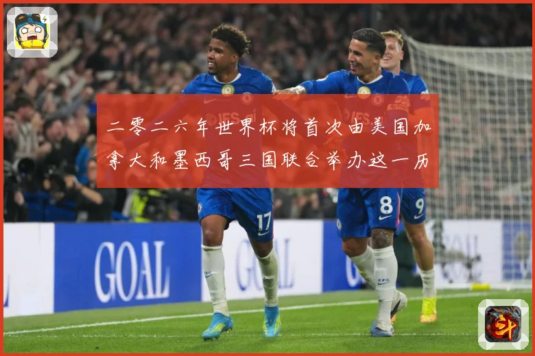 二零二六年世界杯将首次由美国加拿大和墨西哥三国联合举办这一历赛事前瞻：最新赛事动态与深度分析