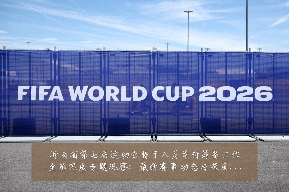 海南省第七届运动会将于八月举行筹备工作全面完成专题观察:最新赛事动态与深度分析